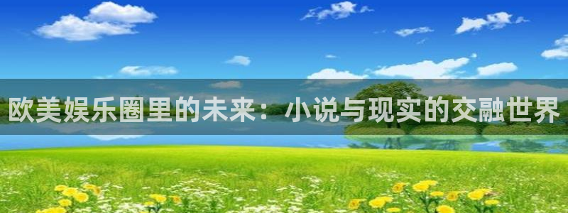 bg大游官方网站：欧美娱乐圈里的未来：小说与现实的交融世界