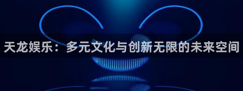 bg大游官方网站：天龙娱乐：多元文化与创新无限的未来空间