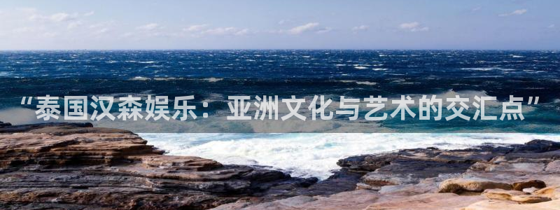 bg大游娱乐：“泰国汉森娱乐：亚洲文化与艺术的交汇点”