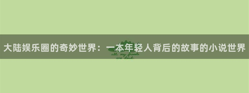 bg大游娱乐：大陆娱乐圈的奇妙世界：一本年轻人背后的故事的小说世界