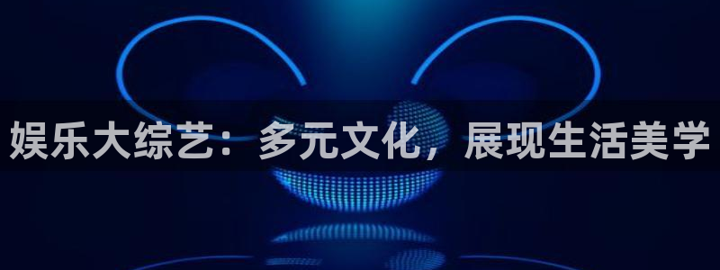 bg大游集团：娱乐大综艺：多元文化，展现生活美学