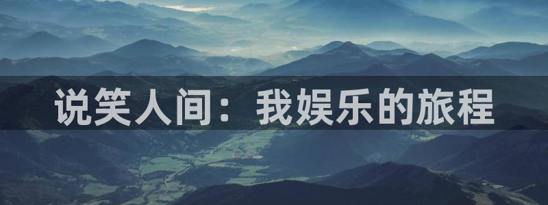 bg大游官网：说笑人间：我娱乐的旅程