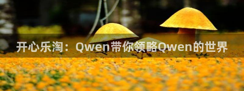 bg大游平台：开心乐淘：Qwen带你领略Qwen的世界