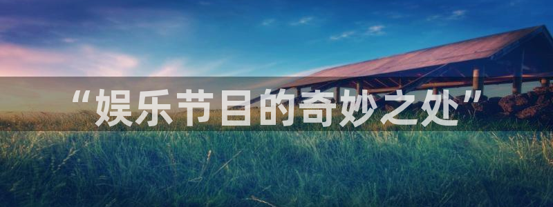 bg大游娱乐官网：“娱乐节目的奇妙之处”