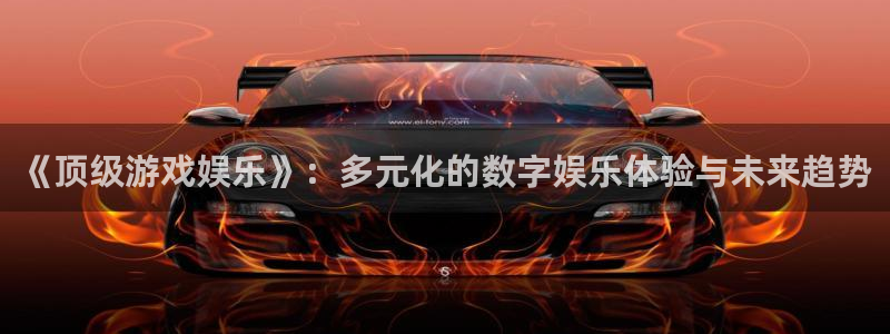 bg大游app：《顶级游戏娱乐》：多元化的数字娱乐体验与未来趋势