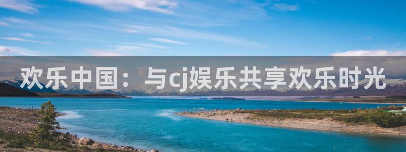 bg大游app：欢乐中国：与cj娱乐共享欢乐时光