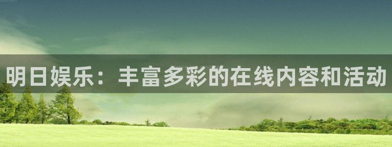 bg大游app：明日娱乐：丰富多彩的在线内容和活动